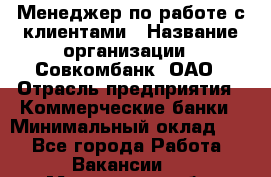 Менеджер по работе с клиентами › Название организации ­ Совкомбанк, ОАО › Отрасль предприятия ­ Коммерческие банки › Минимальный оклад ­ 1 - Все города Работа » Вакансии   . Московская обл.,Лыткарино г.